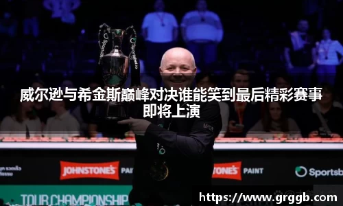 威尔逊与希金斯巅峰对决谁能笑到最后精彩赛事即将上演