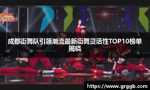 成都街舞队引领潮流最新街舞灵活性TOP10榜单揭晓