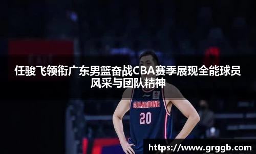 任骏飞领衔广东男篮奋战CBA赛季展现全能球员风采与团队精神